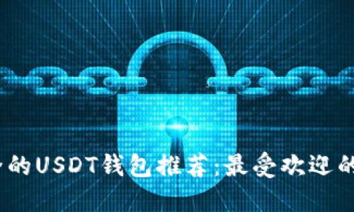 2023年安全的USDT钱包推荐：最受欢迎的选择与比较
