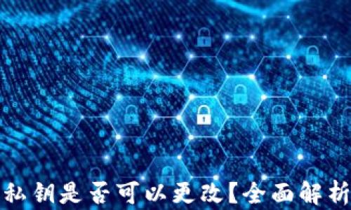 
小狐狸钱包私钥是否可以更改？全面解析及安全建议