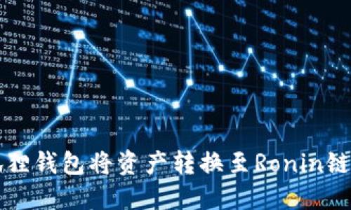 如何通过狐狸钱包将资产转换至Ronin链的详细指南