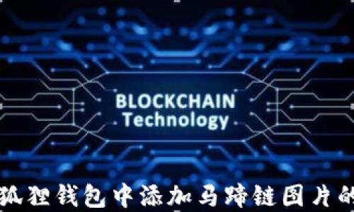 
如何在小狐狸钱包中添加马蹄链图片的详细指南