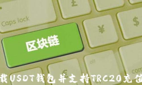 
如何下载USDT钱包并支持TRC20充值和转账