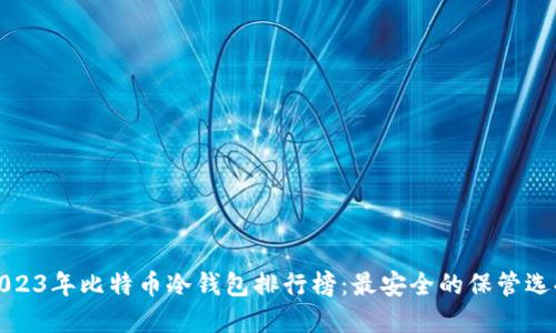 2023年比特币冷钱包排行榜：最安全的保管选择