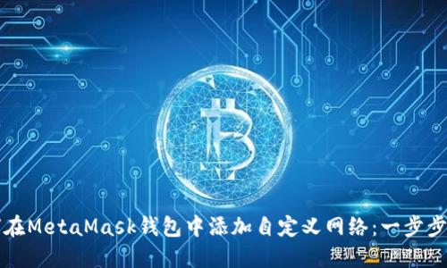 如何在MetaMask钱包中添加自定义网络：一步步指南