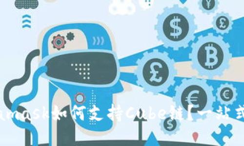 Metamask如何支持Cube链？一站式指南