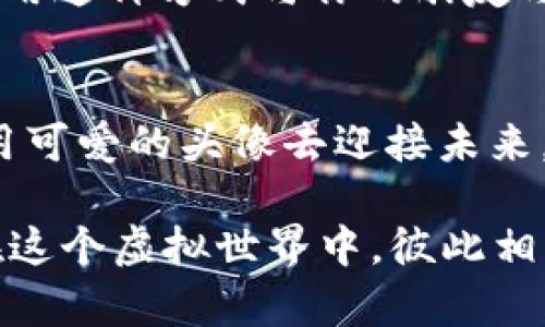   打造你的个性：可爱小狐狸钱包头像与数字资产的甜蜜邂逅 / 
 guanjianci 小狐狸钱包, 钱包头像, 可爱头像, 数字资产 /guanjianci 

引言：数字时代的个人标识
在这个数字化快速发展的时代，个人形象和标识的重要性愈发突出。正如老话所说：“衣服毕竟是表面，内在的才是最重要。”钱包头像作为我们在线身份的一部分，既能代表我们的个性，又能传递出我们对生活的态度。在众多头像中，小狐狸的可爱版头像，凭借其灵动和俏皮，成为了许多数字资产用户的首选.

小狐狸的魅力：为什么选择可爱头像
小狐狸象征着灵动与智慧，尤其是在中国文化中，狐狸常常与聪明和狡诈相联系。然而，当我们选择可爱的小狐狸作为头像时，这一形象便被赋予了更多的柔情与亲和力。这种可爱风格不仅能够让我们的数字资产钱包显得更加生动，还能在社交媒体上吸引更多的友好互动。“一笑解千愁”，可爱的头像往往能够拉近人与人之间的距离。

设计灵感：如何创造可爱小狐狸头像
创建一个可爱的小狐狸头像并不需要复杂的设计软件。我们可以通过一些基本的步骤来实现这一目标。首先，选择明亮的颜色。这些颜色能够传达出快乐和活泼的情感。其次，保持形状的简洁，运用圆润的线条和大眼睛来创造亲和力，正如古人所说：“简单出众。”

使用小狐狸钱包头像的多种场景
可爱的小狐狸头像不仅可以用于数字钱包，还可以在社交平台、论坛、甚至是线上游戏中使用。在社交媒体上，它能够展示你的个人魅力，吸引朋友的关注；在论坛交流中，这样的头像能够使你显得独特，容易被人记住。如果你是游戏爱好者，一只小狐狸在虚拟世界中，简直就像是你的忠实伙伴！“一山更比一山高”，在多变的数字世界里，个性突出至关重要。

文化与个性：头像背后的故事
每一个头像背后都承载着我们的故事与情感。在中国文化中，狐狸的形象还常常与传统故事相连。例如《聊斋志异》中的狐狸精，她是情感的化身，既灵动又充满智慧。而可爱的小狐狸头像，正是这样一个传统与现代结合的典范，赋予了我们更多的人文情感。在使用它的过程中，仿佛我们也成为了故事的一部分。

社交媒体分享：通过可爱头像传达情感
在这个信息爆炸的时代，社交媒体是我们沟通的主流。一个可爱的小狐狸头像可以吸引更多人的注意，激发互动。“好奇心害死猫”，而“好奇心也造就了社交的活力”。用这种方式与你的朋友与家人分享，无疑是增进感情的一种好方式！

结尾：个性化的力量与未来展望
最后，选择一个可爱的小狐狸钱包头像，不仅是一种个性化的表达，也是一种对生活积极态度的展现。正如“心中有梦，脚下有路”，在这个快节奏的数字时代，让我们用可爱的头像去迎接未来，享受生活的每一刻!

总之，创建或选择一个可爱的小狐狸钱包头像，既是个人风格的体现，也是与他人连接的一种方式。希望每一个小狐狸头像背后，都能藏着一个温暖的故事，让我们在这个虚拟世界中，彼此相识、相知、相惜。