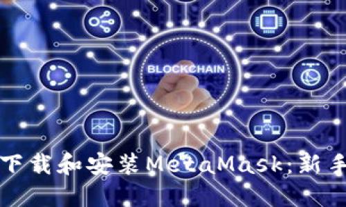 如何下载和安装MetaMask：新手指南