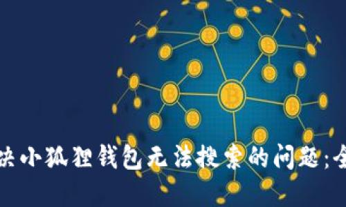 如何解决小狐狸钱包无法搜索的问题：全面指南