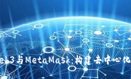 深入了解Web3与MetaMask：构建去中心化未来的钥匙