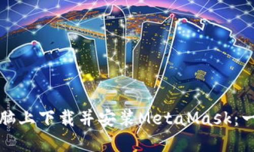 如何在电脑上下载并安装MetaMask：一步步指南