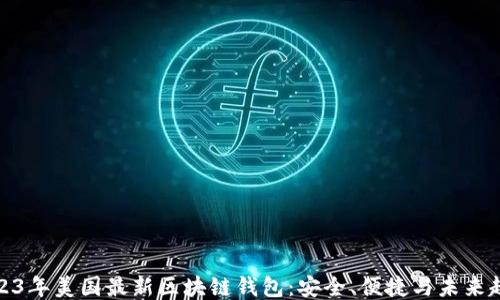 
2023年美国最新区块链钱包：安全、便捷与未来趋势