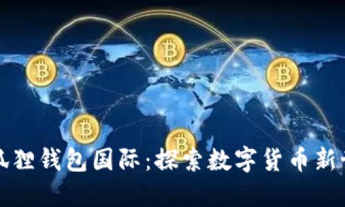 小狐狸钱包国际：探索数字货币新世界