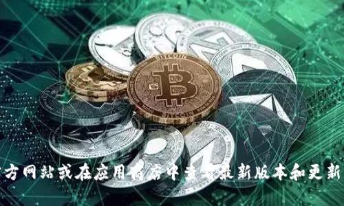 小狐狸钱包（MetaMask）在不断更新中，具体的最新版本可能会随着时间变化而变化。我建议你访问官方网站或在应用商店中查看最新版本和更新日志。这样可以确保你获取的是最新的信息和功能。如果你有其他问题或需要进一步的帮助，请告诉我！