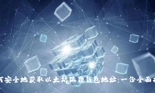 如何安全地获取以太坊狐狸钱包地址：一份全面指南