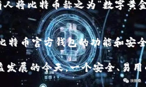 比特币官方钱包是什么意思

在讨论比特币与区块链技术的背景下，了解比特币官方钱包的重要性显得尤为必要。比特币官方钱包，顾名思义，是指由比特币核心开发团队开发和维护的钱包软件。它不仅可以帮助用户安全存储比特币，还能通过软硬件的结合来提升用户的使用体验。

比特币官方钱包的定义
比特币官方钱包是指由比特币核心开发团队（Bitcoin Core）开发的一种数字货币钱包。与第三方钱包不同，官方钱包通常涵盖了最完整的比特币功能，包括发送和接收比特币、查询交易记录等。此外，官方钱包还注重安全性和隐私保护，能够有效防止黑客攻击。

比特币官方钱包的特点
比特币官方钱包主要有以下几个特点：
ul
    listrong去中心化：/strong用户掌握自己的私钥，控制自己的比特币，不必担心由于第三方发生故障或被攻击而导致的资金损失。/li
    listrong安全性高：/strong官方钱包经过多次更新和修复，具备较好的安全保障。同时，用户也可以通过一些安全措施来加强钱包的保护。/li
    listrong功能丰富：/strong除了基本的收发功能，官方钱包还支持多种功能，包括地址管理、交易费设置等，能够满足不同用户的需求。/li
/ul

如何下载和使用比特币官方钱包
下载比特币官方钱包非常简单。用户只需访问比特币的官方网站，下载与自己操作系统相对应的钱包版本。在安装完成后，用户需要进行初步的设置，包括创建新钱包或导入现有钱包。在此过程中，请勿透露你的私钥和恢复短语，以确保资金安全。
在使用过程中，用户可以通过输入对方的比特币地址或扫描二维码进行转账，简单方便。同时，官方钱包还会显示当前的比特币价格趋势，便于用户做出交易决策。

比特币官方钱包的安全性
对于比特币用户而言，安全性是至关重要的。比特币官方钱包采用了多种安全机制，包括加密存储、两步验证等，确保用户的资金安全。使用官方钱包时，用户可以定期备份钱包文件，并妥善保存钱包密码和私钥，将其保存在安全的地方，以防丢失或遭到黑客攻击。

比特币官方钱包与其他钱包的对比
与第三方钱包相比，比特币官方钱包在安全性和去中心化方面占据优势。然而，第三方钱包通常会提供更友好的用户界面和便捷的操作体验，适合初学者。用户在选择钱包时，应该根据自己的需求权衡这些优缺点，谨慎选择。

文化与比特币的结合
比特币作为一种新兴的数字资产，正逐渐影响着人们的生活和经济行为。在某些地方，人们开始把比特币视作一种投资工具。例如，有人将比特币称之为“数字黄金”，意在强调其保值的特性。然而，在一些地方，比特币的波动性让人感到不安，正如那句古话：“财多不压身”，理性投资显得尤为重要。

未来的发展趋势
随着区块链技术的不断发展，比特币的应用场景也日益广泛。从支付、投资到慈善等领域，比特币正在逐步被社会所接受。相比之下，比特币官方钱包的功能和安全性将会成为用户选择的重要考量因素。

总结来说，比特币官方钱包不仅是比特币用户存储数字资产的重要工具，同时也是用户获得比特币交易体验的门户。在数字经济日益发展的今天，一个安全、易用的比特币官方钱包，将为用户的数字货币之旅保驾护航。