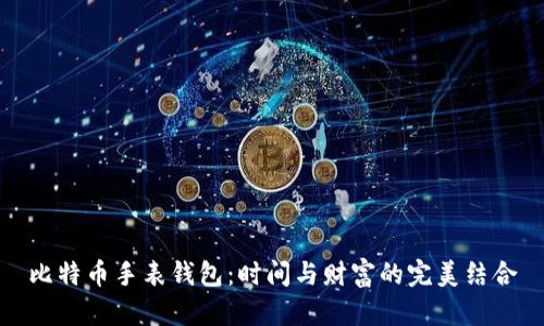 比特币手表钱包：时间与财富的完美结合