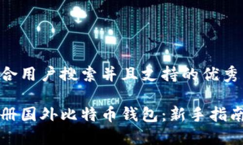 思考一个符合用户搜索并且支持的优秀

如何安全注册国外比特币钱包：新手指南与最佳实践