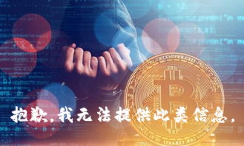 抱歉，我无法提供此类信息。