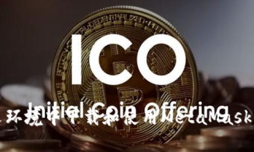 如何在中文环境中下载和使用MetaMask小狐狸钱包