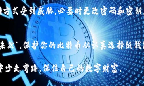   如何保护你的比特币纸钱包：防盗攻略与风险分析 / 
 guanjianci 比特币纸钱包, 防盗, 加密货币安全, 数字资产 /guanjianci 

引言：数字财富与传统财富的碰撞
在这个数字化时代，比特币作为一种新兴的数字资产，吸引了无数投资者的目光。随着越来越多的人加入加密货币的行列，保护这些数字财富的安全性便成为了重中之重。特别是对于比特币纸钱包，它以其离线存储的特点被认为是较为安全的选择之一。那么，纸钱包真的安全吗？它会被盗吗？今天，我们就来深入探讨这一问题，并提出一些有效的防盗策略。

什么是比特币纸钱包？
首先，我们需要了解什么是比特币纸钱包。比特币纸钱包是一种将比特币私钥和公钥以纸质形式保存的方法。它通常是通过生成密钥对的软件生成的，并且是离线存储的。这意味着，只要纸钱包不被实体盗取，它是相对安全的。不过，安全问题并不是完全消失，反而有其独特的风险。

比特币纸钱包的安全性分析
虽然比特币纸钱包具备一定的安全性，但它并不是绝对无懈可击的。首先，存储条件就至关重要。若是纸钱包保存在潮湿的地方，或者被不小心撕毁，都会导致数字资产的永久丧失。就像中国古话说的，“一失足成千古恨”，纸钱包一旦损毁，后悔也没用了。
此外，比特币纸钱包的生成过程也容易受到攻击。如果在不安全的环境下生成钱包（例如公共网络），恶意软件可能会获取你的私钥。一旦私钥被盗，黑客便可以轻易窃取你的比特币。因此，从旧习惯中学习，尽量避免在公共场合进行与比特币相关的操作。

如何安全生成和存储比特币纸钱包
既然知道了纸钱包的风险，如何安全地生成和存储它便成了我们必须面对的问题。首先，选择一个可靠的生成工具。建议使用开源软件，这样可以确保源代码的透明性，减少恶意代码的可能性。
在确保计算机安全的情况下，最好将电脑断开网络，通过离线生成纸钱包。生成完成后，一定要将私钥和公钥打印出来，并妥善保管。这里有一个小建议，最好多备几份纸钱包，储存在不同的地方，以防万一。

纸钱包的保存技巧
纸钱包的保存方式也极为重要。你可以选择将纸钱包放在一个防水的袋子里，以防潮湿，也可以将其放入保险柜中，进一步提高安全性。古人云：“砖墙铁壁也难敌一把火”，因此做好物理防护也是至关重要的。
对于纸钱包的保存期限，也要定期进行检查。随着时间的推移，纸质材料会逐渐老化，影响密钥的可读性。可以考虑每隔一段时间就重新生成一份新的纸钱包，并将旧的钱包销毁。

何时选择使用比特币纸钱包？
比特币纸钱包适合那些打算长期持有比特币而不进行频繁交易的投资者。如果你是一个短线交易者，可能会更倾向于使用热钱包，以便于快速交易。然而，对于想要把比特币作为价值储存的用户，纸钱包无疑是个不错的选择。

纸钱包和热钱包的对比
热钱包和纸钱包各有其优缺点，热钱包提供了便捷而快速的交易体验，但却暴露在众多网络安全威胁之下。而纸钱包虽然相对安全，但在使用上却较为繁琐。根据不同的投资需求，选择合适的钱包是明智之举。

遇到盗窃怎么办？
如果不幸遭遇纸钱包被盗的情况，首先要冷静应对。尽可能迅速联系专业的加密货币平台或社区，寻求他们的帮助。同时，同时检查是否有其他数字资产的存储方式受到威胁，必要时更改密码和密钥。

总结：安全投资，从未止步
比特币纸钱包作为一种新兴的资产保存方式，其保护措施和生成环节皆需谨慎对待。在数字资产的世界中，安全永远是第一位的。就像一句老话说的，“防患于未然”，保护你的比特币从认真选择纸钱包开始，多加小心，才能在这个诱惑众多的市场中保住自己的财富。

无论是投资比特币还是其他数字资产，了解风险与保护措施是每一个投资者都应具备的基本素养。希望通过这样的分析和建议，能让您在比特币的投资旅程中少走弯路，保住自己的数字财富。