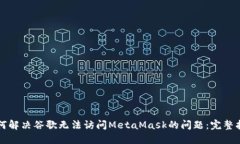 如何解决谷歌无法访问MetaMask的问题：完整指南