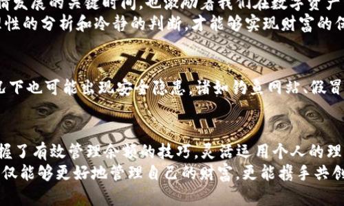   关于“小狐狸钱包余额可能过期”的最新解读：如何管理你的数字资产？ / 

 guanjianci 小狐狸钱包, 钱包余额, 数字资产, 过期风险 /guanjianci 

导言
在数字化飞速发展的时代，我们的财务生活也逐渐变得科技化、智能化。小狐狸钱包作为一款受欢迎的数字钱包，它的便利性让众多用户在进行加密货币交易或管理数字资产时选择了它。然而，最近不少用户反映，他们的余额正在面临过期的风险，这给很多人带来了困扰。那么，小狐狸钱包的余额为什么会过期？我们又该如何有效地管理自己的数字资产呢？

一、小狐狸钱包及其功能的简要介绍
小狐狸钱包（通常被称为MetaMask）是一个结合了浏览器扩展于一体的加密货币钱包，它允许用户与区块链进行交互，进行可交易代币的存储与管理。在这一平台上，你可以存储、购买和交易加密货币，甚至参与去中心化金融（DeFi）和非同质化代币（NFT）市场。
使用小狐狸钱包，你可以轻松地管理你的数字资产，像“水到渠成”一样自如。无论是转账、兑换还是收藏数字艺术品，只需轻轻一按，所有操作便可完成。然而，正因如此，我们在使用小狐狸钱包时也需谨慎，以免因不留神导致资产的“时间”溜走。

二、小狐狸钱包余额可能过期的原因
余额过期的说法虽然听上去离奇，但实际上，它多与我们的使用习惯和平台的设置有关。通常来说，小狐狸钱包本身并不会导致余额过期，而是可能因为未被及时使用而被视为“闲置资产”。比如，在一些平台上，长时间未进行交易的余额可能会被扣除一定费用，甚至超出有效期。
这一点可以用一句俗语来形容：“有钱没地方花，等于没钱。”如果你不积极管理自己的金额，任由它们闲置，最后只会让你的钱包变得越来越瘪。因此，了解这一点尤为重要，避免您的数字资产在“岁月的流逝”中悄然消失。

三、如何有效管理小狐狸钱包余额
有效管理小狐狸钱包的余额，首先需明确几个关键方面：
ul
listrong定期检查余额：/strong 每月至少一次，查看钱包中的余额，进行相应的调整。/li
listrong参与活动：/strong 可以通过参与项目的催化剂，进行质押、流动性挖矿等活动来增加资产的流动性。/li
listrong多元化存储：/strong 不要把所有的数字资产放在一个篮子里，可以分散在多个钱包中，降低风险。/li
/ul
如果你把这些操作当成日常工作，那“早起的鸟儿有虫吃”的道理秉持在手中，无疑能让你的资产增值。因此，无论你是初入数字货币市场的新手，还是拥有一定经验的投资者，保障和提升余额都显得极其重要。

四、数字资产管理的文化习俗与智慧
数字资产管理不仅仅是个人行为，它背后还蕴含着丰富的文化习俗和智慧。在中国的传统文化中，“一日之计在于晨”强调了早晨的重要性，意味着把握住事情发展的关键时间，也激励着我们在数字资产管理上，要尽早采取行动，不要因懒惰而错失机会。我们的每一次交易和决策，都是在为未来的价值铺路。
在各个地方的投资理念中，也有类似的智慧。比如，有句老话“智者千虑，必有一失”，这告诉我们，即便是专家也会犯错，因此在配置数字资产时，一定要通过理性的分析和冷静的判断，才能够实现财富的保值和增值。

五、面对风险，果断出击
在数字货币的世界里，风险与机会并存，“不入虎穴焉得虎子”的道理始终适用。做出明智的决策，前提在于做好风险管理。小狐狸钱包虽然便利，但在某些情况下也可能出现安全隐患，诸如钓鱼网站、假冒链接等。我们应当时刻保持警惕，随时对钱包和资产进行监控，以防意外发生。

六、结语
在当今数字经济快速发展的时代，小狐狸钱包的出现让我们的资产管理变得更加高效和便利。然而，伴随着便利而来的风险也需要擦亮眼睛去识别。只有掌握了有效管理余额的技巧，灵活运用个人的理财智慧，我们才能确保在这个瞬息万变的时代中稳步前行。
正如中国古语“老骥伏枥，志在千里”，无论在什么方面，我们都应秉持一份清晰的目标去追寻属于自己的那片财富天地。希望大家在小狐狸钱包的使用中，不仅能够更好地管理自己的财富，更能携手共创美好的未来。