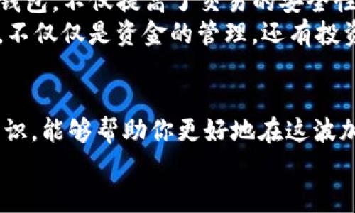   以太坊钱包：加密资金的数字保管箱与管理器 / 
 guanjianci 以太坊钱包, 数字货币, 加密资产, 区块链 /guanjianci 

以太坊钱包的基本概念
以太坊钱包是一种用于存储和管理以太坊及其代币（如ERC20代币）数字资产的工具。无论是长期投资者还是短期交易者，钱包都是通用的必备工具。简单来说，它就像你日常生活中的钱包，只不过这个“钱包”更复杂，因为它涉及到了区块链和加密技术。

以太坊钱包的类型
以太坊钱包主要可以分为两大类：热钱包和冷钱包。
热钱包通常是指那些连接互联网的电子钱包，例如移动应用程序或网页钱包。方便但也更容易遭受黑客攻击。例如，MetaMask、MyEtherWallet等是流行的热钱包。
冷钱包则是指离线钱包，像硬件钱包（Ledger、Trezor）或纸钱包。它们提供了更高的安全性，尤其适合长期持有资产的用户。

如何选择合适的以太坊钱包
选择适合自己的以太坊钱包，首先要考虑安全性和使用方便性。如果你是新手，选择一个操作简单且易于设置的热钱包是个不错的开始。而对于那些已有一定经验、持有较大数额资产的用户，冷钱包将是更佳选择。
同时，钱包之间的权限管理也至关重要。在设置过程中，一定要妥善保存私钥和助记词，因为一旦丢失，这些信息将无法找回，资产也将面临损失。

以太坊钱包的使用方法
注册或安装一个以太坊钱包后，你需要通过创建新钱包来生成一个新的公钥和私钥。公钥就像你的银行账号，其他人可以用它给你转账；而私钥则是你的密码，务必小心保管。
在使用以太坊钱包时，用户可以进行以下操作：
ul
    li接收以太坊和其他代币/li
    li发送资产给他人/li
    li查看交易记录/li
    li与去中心化应用（DApps）交互/li
/ul

以太坊钱包与区块链的关系
以太坊钱包实际上是通过区块链技术来运行的。区块链是一种去中心化的分布式账本，每一笔交易都会在网络中的众多节点中进行验证和记录，确保信息安全可靠。
在区块链上，所有的交易都是公开透明的，通过地址可以轻松跟踪资产的去向。因此，尽管以太坊钱包的背后有着复杂的技术支持，但对用户而言，它是简化了的数字资产管理工具。

以太坊钱包的安全性
在选择以太坊钱包时，安全性无疑是最重要的考量因素之一。热钱包虽然使用方便，但因其在线状态可能会使其受到恶意攻击，因此用户在使用时要注意安全设置，如启用双重认证、定期更换密码等。
冷钱包的安全性则相对较高，但也并非绝对，所以在使用任何钱包的过程中，都应该保持警惕并定期更新安全措施。

以太坊钱包的未来
随着区块链技术的发展，以太坊钱包的功能也在不断进化。例如，逐渐出现的多签名钱包、智能合约钱包等新型钱包，不仅提高了交易的安全性，也为用户提供了更多的管理选择。
未来，随着DeFi（去中心化金融）和NFT（非同质化代币）的兴起，以太坊钱包将在更广泛的领域发挥其重要作用。不仅仅是资金的管理，还有投资、收藏、借贷等多种可能性，真正实现“一日之计在于晨”，未雨绸缪的智慧。

总结
以太坊钱包不仅仅是一个存储工具，更是连接用户与以太坊生态的桥梁。及时了解和掌握以太坊钱包的基本知识，能够帮助你更好地在这波加密浪潮中游刃有余。
正所谓“行百里者半九十”，掌握这些内容，对于每一位想要投资或了解以太坊的人来说，再合适不过了。