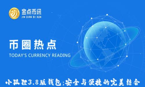 
小狐狸3.8版钱包：安全与便捷的完美结合