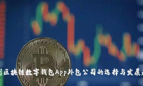 郑州区块链数字钱包App外包公司的选择与发展趋势