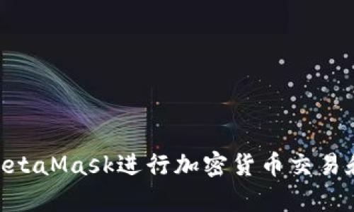 如何使用MetaMask进行加密货币交易和DApp互动