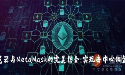 探索360浏览器与MetaMask的完美结合：实现去中心化金融的新体验