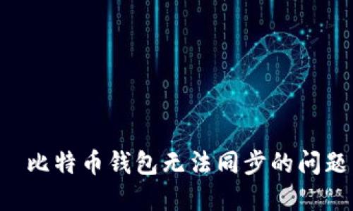 如何解决犇比特币钱包无法同步的问题：全面指南