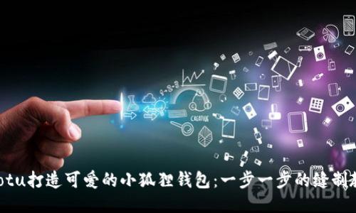 jiaotu打造可爱的小狐狸钱包：一步一步的缝制教程