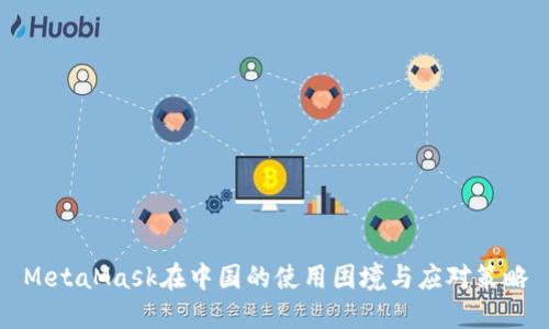 MetaMask在中国的使用困境与应对策略