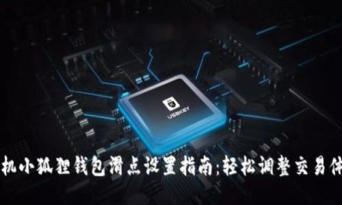 手机小狐狸钱包滑点设置指南：轻松调整交易体验