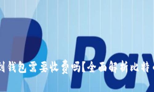 比特币转到钱包需要收费吗？全面解析比特币转账费用