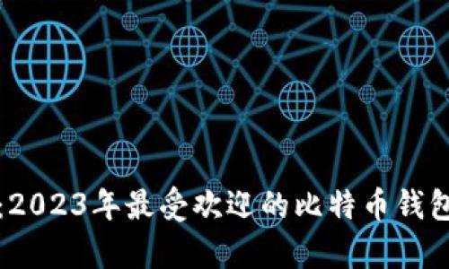 全面解析：2023年最受欢迎的比特币钱包软件推荐