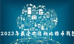 全面解析：2023年最受欢迎的比特币钱包软件推荐