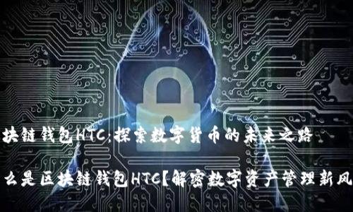 区块链钱包HTC：探索数字货币的未来之路

什么是区块链钱包HTC？解密数字资产管理新风潮