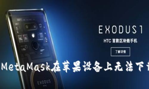 如何解决MetaMask在苹果设备上无法下载的问题？