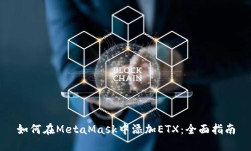如何在MetaMask中添加ETX：全面指南
