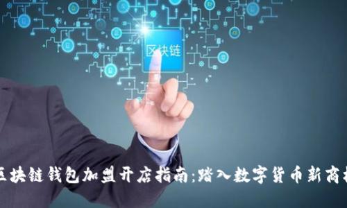 区块链钱包加盟开店指南：踏入数字货币新商机