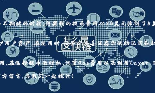 
  揭秘小狐狸钱包提币最低费用：让你的数字资产更划算！ / 
 guanjianci 小狐狸钱包, 提币费用, 数字资产, 钱包安全 /guanjianci 
```

前言：数字资产的新选择
在数字货币的浪潮中，如何高效管理和使用你的资产成为了每位投资者关注的重点。小狐狸钱包（MetaMask）作为在加密世界中备受欢迎的数字钱包，以其便捷性和安全性吸引了众多用户。但当涉及到提币费用时，许多用户可能会感到困惑。本文将深入探讨小狐狸钱包提币的最低费用，帮助你在这个复杂的领域中找到最佳答案。

小狐狸钱包简介
小狐狸钱包是一款基于以太坊的数字货币钱包，近年来因其易于使用和强大的功能而受到广泛欢迎。用户可以通过它安全地存储、发送和接收以太坊及其ERC-20代币。此外，小狐狸钱包还为去中心化应用（DApp）的使用提供了优质的支持，极大地方便了投资者在不同平台上进行交易。

提币费用的成因
提币费用主要由网络费用和交易手续费组成。在以太坊网络上，每笔交易都会涉及到“Gas费”，这就是执行交易时需要支付的费用。Gas费的高低会受到网络拥堵程度和用户设置的Gas价格的影响。例如，当网络使用高峰期，Gas费用可能会显著增加，反之则会降低。

小狐狸钱包的提币费用解析
在小狐狸钱包中，提币最低费用的具体数值会因市场情况而有所波动。一般情况下，标准的提币费用大约在几美元到十几美元之间。然而，在高峰期，这个费用可能会翻倍，甚至更高。因此，你需要密切关注以太坊网络的Gas费用变化，以减少你的提币成本。

如何降低提币费用
有几个有效的方法可以帮助你降低在小狐狸钱包中的提币费用。以下是一系列建议：
ul
    listrong选择合适的时机：/strong正如俗话所说，“一日之计在于晨”，在网络较为繁忙的时段外提币，可能会大大降低费用。/li
    listrong设定合适的Gas价格：/strong小狐狸钱包允许用户手动设置Gas价格，选择一个合理的价格，可以在保证交易顺利进行的同时，还能节省费用。/li
    listrong使用Layer 2解决方案：/strong考虑使用基于以太坊的Layer 2平台，如Polygon或Optimism，它们通常会提供更低的交易费用。/li
/ul

实际案例分享
在一个较为繁忙的时段，我曾经在小狐狸钱包提币，结果因为Gas费高达30美元，让我大跌眼镜。后来我学会了观察Gas费的变化，选择网络不拥堵的时段，结果我的提币费用从30美元降到了5美元，让我感受到了一种“穿越马赛克”的快感。

小狐狸钱包的安全性
除了提币费用外，安全性也是使用数字钱包时的重要考量。小狐狸钱包提供了多重安全措施，包括助记词、私钥等功能，能够最大程度地保护用户资产。在使用时，请务必妥善保存你的助记词和私钥，避免因信息泄露而造成资金损失。

总结
小狐狸钱包作为一款热门数字钱包，其提币费用的波动给用户带来了很多挑战，但只要掌握了实用的技巧和方法，就能够有效降低这些费用。在选择提币的时机、设置Gas费用以及利用Layer 2解决方案等方面进行调整，你可以让自己的数字资产更加“省心”。

希望通过本文的分享，能够帮助到你在小狐狸钱包的使用中更有效地管理费用，让你的投资之路更加顺畅。如果你还有其他疑问，不妨在下方留言，与我们一起探讨！

如同老话所说：“只要功夫深，铁杵磨成针”，只要你愿意花时间去了解和实践，便能在数字货币的道路上走得更远、更稳。