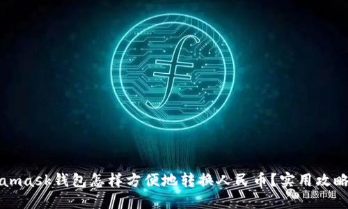 Metamask钱包怎样方便地转换人民币？实用攻略分享