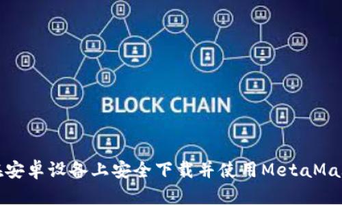 如何在安卓设备上安全下载并使用MetaMask钱包