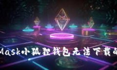 如何解决MetaMask小狐狸钱包无法下载的问题：详细