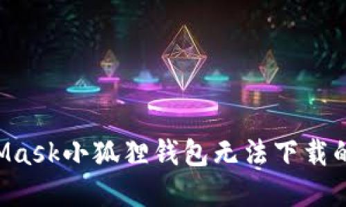 如何解决MetaMask小狐狸钱包无法下载的问题：详细指南