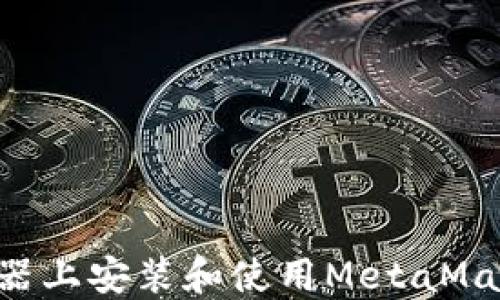 
如何在火狐浏览器上安装和使用MetaMask插件：全面指南