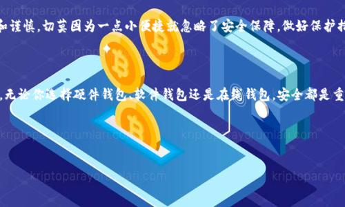 请注意：我不是金融顾问，以下信息仅供参考。

如果你在寻找存储 USDT（泰达币）的钱包，实际上有多种选择可供你考虑。USDT 是一种稳定币，它的价值通常与美元挂钩，因此使用一个安全和可靠的钱包来存储它是非常重要的。以下是一些存储 USDT 的钱包类型、推荐及其特点的详细介绍。

一、硬件钱包

硬件钱包是被认为是存储加密货币最安全的一种方式。因为它们将你的私钥保存在设备内部，从而减少了网络攻击的风险。常见的硬件钱包有 Ledger（例如 Ledger Nano S 和 Ledger Nano X）和 Trezor。这些设备支持多种加密货币，包括 USDT。

一日之计在于晨，虽说硬件钱包的购买成本较高，但从长期安全角度来看，这笔投入是非常值得的。你可以将硬件钱包和电脑及手机断开，并不连接网络时存储你的 USDT，从而最大程度上减少风险。

二、软件钱包

如果你习惯频繁交易或使用你的 USDT，那么软件钱包是一个不错的选择。软件钱包分为桌面钱包和手机钱包，例如 Exodus、Atomic Wallet 和 Trust Wallet。这类钱包通常使用方便，用户界面友好。

不过，虽然软件钱包使用起来便捷，但它们的安全性没有硬件钱包高。因此，在使用软件钱包时，一定要开启双重认证功能，并定期备份你的钱包文件。熟悉几句俚语，像是“千里之行，始于足下”，在使用钱包的过程中，千万不要大意，每一步都要谨慎。

三、在线钱包

在线钱包给用户提供了较为方便的方式来存储和交易 USDT。这类钱包通常由交易平台提供，例如 Binance、Coinbase、Huobi 等。这些平台提供了丰富的交易功能，但相应地，用户需要承担一定的风险。

对于大多数用户来说，在线钱包适合短期存储和交易，而不建议用于长期持有大额资产。毕竟，网络安全事件层出不穷，有句古话叫“未雨绸缪”，尽量不要把所有的鸡蛋放在同一个篮子里，多渠道存储都是明智的选择。

四、托管钱包

一些加密货币交易所如 Binance 和 Kraken 等，为用户提供托管服务，用户可以将资产存储于平台，平台负责安全。对于不想过多担心安全问题的用户来说，托管钱包提供了一种方便的选择。

但同样值得注意的是，使用托管钱包的风险在于用户必须信任服务提供商。你可以使用一些流行的谚语来提醒自己，如“防患于未然”，在选择平台时，一定要查看其过往的安全记录和用户反馈。

五、选择合适的钱包

在选择存储 USDT 的钱包时，首先要考虑你的需求。如果你是长期投资者，硬件钱包是最安全的选择；如果你是新手或者喜欢频繁交易，软件钱包或在线钱包可能更适合你。

与此同时，也要多了解相关市场动态与技术进展，比如有些钱包支持跨链转账、以太坊智能合约等功能，这些特性可能会影响你的选择。正如“天高任鸟飞”，在选择钱包时，可以多比较多研究，选择最适合自己的那一个。

六、如何确保钱包的安全性

不论选择何种钱包，安全性始终是最重要的。首先，务必开启双重认证，定期备份密钥和恢复词，并妥善保管。其次，不要随便点击可疑链接或下载不明应用，因为很多网络攻击是通过钓鱼手段实现的。

有句老话说得好：“宁可信其有，不可信其无”，对待加密货币行业的安全问题，应该始终保持警惕和谨慎。切莫因为一点小便捷就忽略了安全保障，做好保护措施，才能安心持有。

七、总结

存储 USDT 的钱包种类繁多，用户可以根据自己的需要和风险承受能力选择最适合自己的钱包。无论你选择硬件钱包、软件钱包还是在线钱包，安全都是重中之重。记住，及时学习相关知识，增强自己的安全意识，才是长久之计。

在这个多变的加密世界，积累经验和知识是你最大资产，愿你在投资旅程中顺风顺水，稳赚干货。

USDT 钱包, 存储 USDT, 加密货币, 钱包安全/guanjianci  
注意：上述内容仅供参考，请在具体操作前进行深入研究。