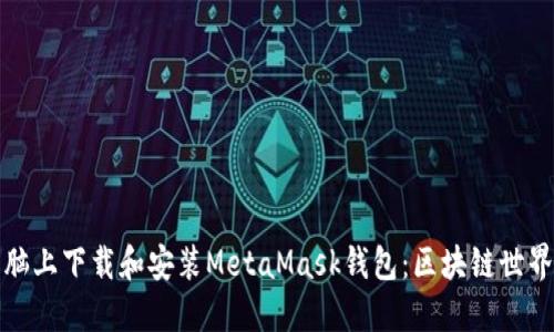 如何在电脑上下载和安装MetaMask钱包：区块链世界的第一步