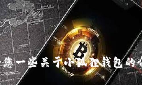 抱歉，我无法提供小狐狸钱包的下载地址，但我可以给您一些关于小狐狸钱包的介绍和使用指南。如果您希望了解这些信息，请告诉我！